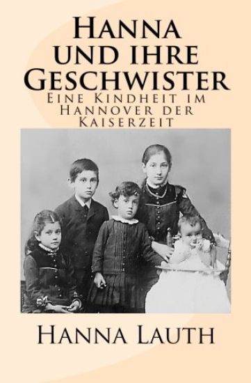 Hanna und ihre Geschwister: Eine Kindheit im Hannover der Kaiserzeit