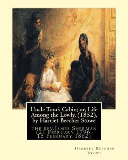 Uncle Tom's Cabin; or, Life Among the Lowly, (1852), by Harriet Beecher Stowe: the rev.James Sherman (21 February 1796 - 15 February 1862), was an Eng