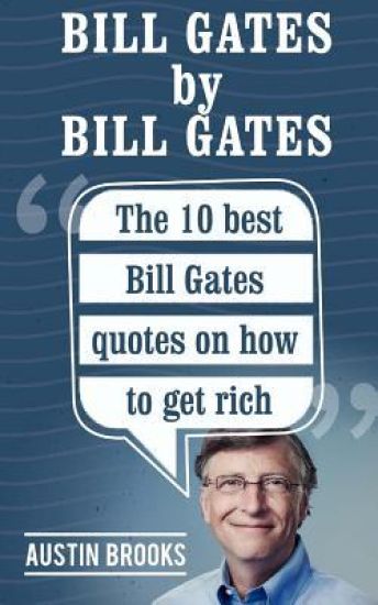 Bill Gates by Bill Gates: The 10 best Bill Gates quotations on how to get rich: Every quotation is followed by a thorough explanation of its mea