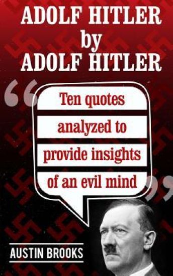 Adolf Hitler by Adolf Hitler: Ten quotes analyzed to provide insights of an evil mind.