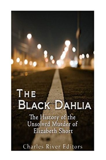 The Black Dahlia Case: The History of the Unsolved Murder of Elizabeth Short