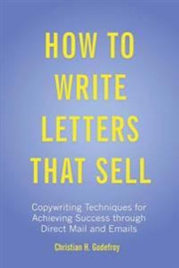 How to Write Letters that Sell: Copywriting Techniques for Achieving Success through Direct Mail and Emails