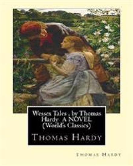 Wessex Tales, by Thomas Hardy A NOVEL (World's Classics): Wessex tales: that is to say: An imaginative woman, The three strangers, The withered arm, F