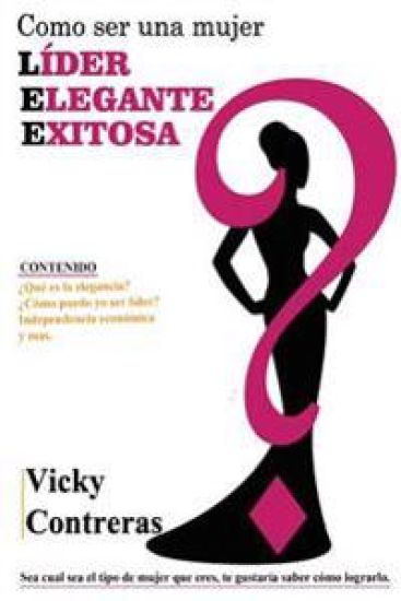 Lider, elegante y exitosa: ¿Como ser una mujer LÍDER ELEGANTE Y EXITOSA?, el libro que toda mujer debe tener.
