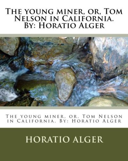 The young miner, or, Tom Nelson in California. By: Horatio Alger