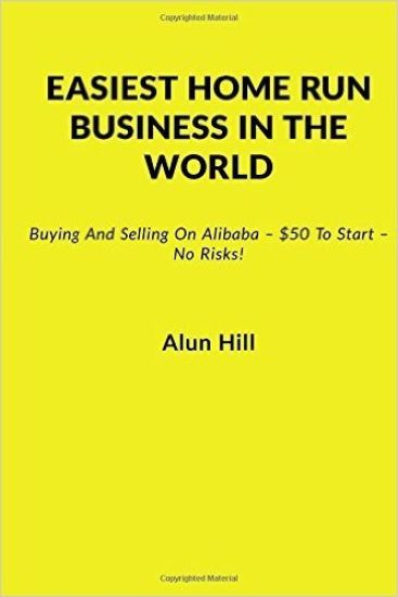 Easiest Home Run Business In The World: Buying And Selling On Alibaba - $50 To Start - No Risks!