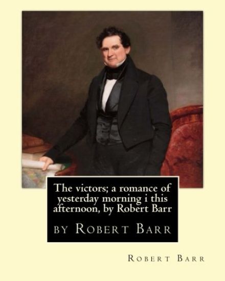 The victors; a romance of yesterday morning i this afternoon, by Robert Barr