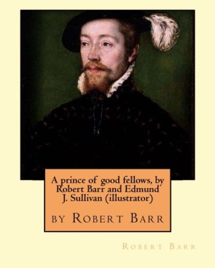 A prince of good fellows, by Robert Barr and Edmund J. Sullivan (illustrator): Edmund Joseph Sullivan (1869-1933), usually known as E. J. Sullivan, wa