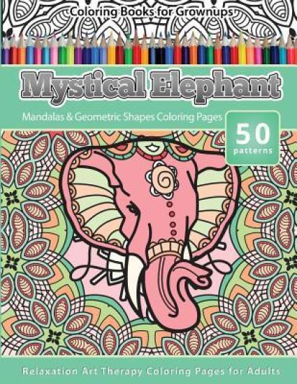 Coloring Books for Grownups Mystical Elephant: Mandala & Geometric Shapes Coloring Pages Relaxation Art Therapy Coloring Pages for Adults