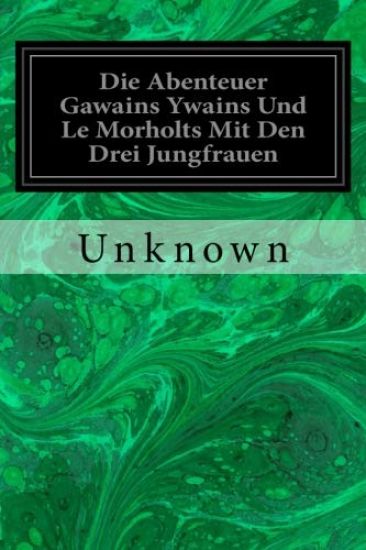 Die Abenteuer Gawains Ywains Und Le Morholts Mit Den Drei Jungfrauen: Aus der Trilogie (Demanda) Des Pseudo-Robert de Borron