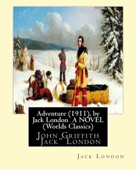 Adventure (1911), by Jack London A NOVEL (Worlds Classics): John Griffith "Jack" London