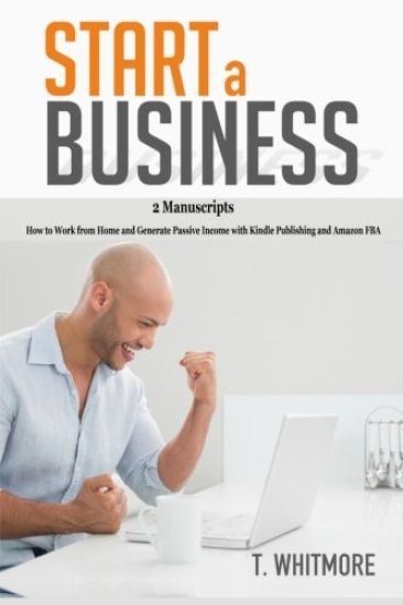 Start a Business: 2 Manuscripts - How to Work from Home and Generate Passive Income with Kindle Publishing and Amazon FBA