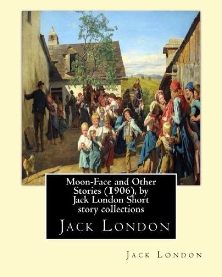 Moon-Face and Other Stories (1906), by Jack London Short story collections