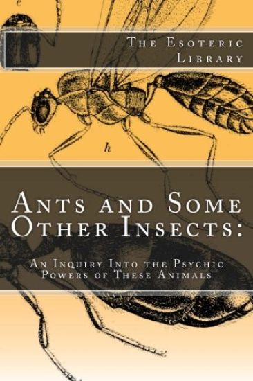 Ants and Some Other Insects: An Inquiry Into the Psychic Powers of These Animals: The Esoteric Library