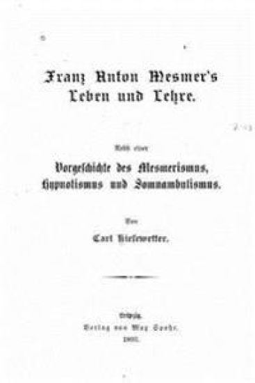 Franz Anton Mesmer's Leben und Lehre. Nebst einer Vorgeschichte des Mesmerismus, Hypnotismus und Somnambulismus