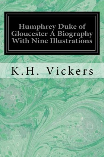 Humphrey Duke of Gloucester A Biography With Nine Illustrations