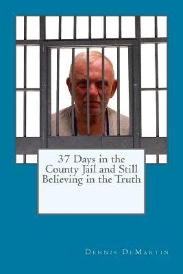 37 Days in the County Jail and Still Believing in the Truth