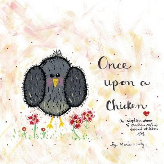 Once Upon A Chicken: An adoption story of chicken sorrow turned chicken joy.