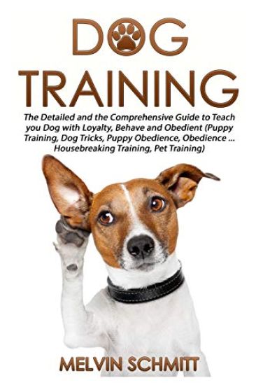 Dog Training: The Detailed and the Comprehensive Guide to Teaching Your Dog Loyalty, Behavior and Obedience