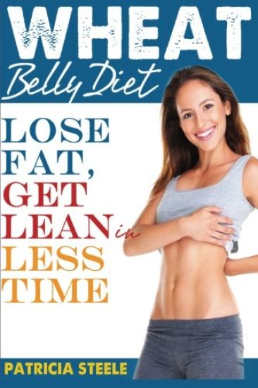 Wheat Belly Diet: Fact Or Fiction: Lose Fat, Get Lean in Less Time!