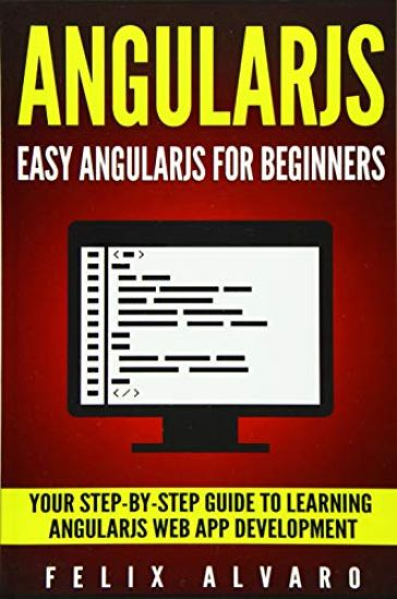 Angularjs: Easy AngularJS For Beginners, Your Step-By-Step Guide to AngularJS Web Application Development
