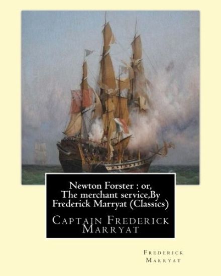 Newton Forster: or, The merchant service, By Frederick Marryat (Classics): Captain Frederick Marryat