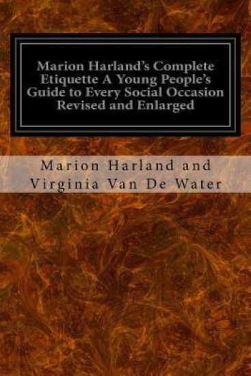 Marion Harland's Complete Etiquette A Young People's Guide to Every Social Occasion Revised and Enlarged