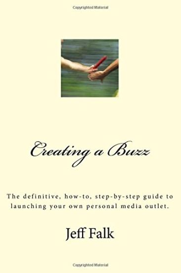 Creating A Buzz: The definitive, how-to, step-by-step guide to launching your own personal media outlet.