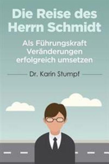 Die Reise des Herrn Schmidt: Als Führungskraft Veränderungen erfolgreich umsetzen