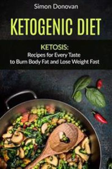 Ketogenic Diet: Ketosis: Recipes for Every Taste to Burn Body Fat and Lose Weight Fast