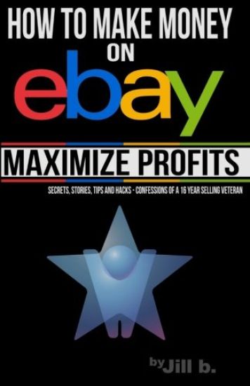 How to Make Money on eBay -- Maximize Profits: Secrets, Stories, Tips and Hacks - Confessions of a 16-year eBay Veteran