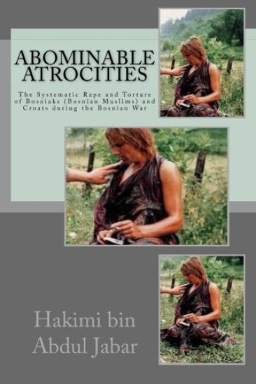 Abominable Atrocities: The Systematic Rape and Torture of Bosniaks (Bosnian Muslims) and Croats during the Bosnian War