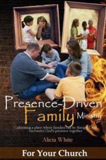 Presence-Driven Family Ministry: Cultivating in your church a place where families can be discipled and encounter God's presence together