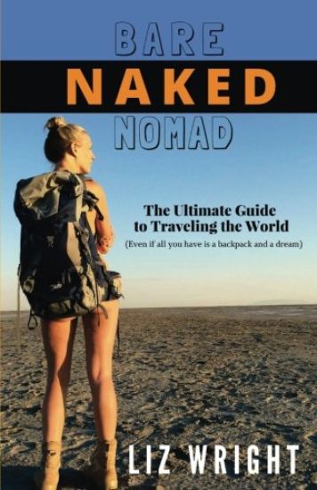 Bare Naked Nomad: The ultimate guide to traveling the world (Even if all you have is a backpack and a dream)