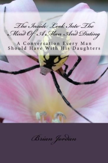 The Inside Look Into The Mind Of A Man And Dating: A Conversation Every Man Should Have With His Daughters