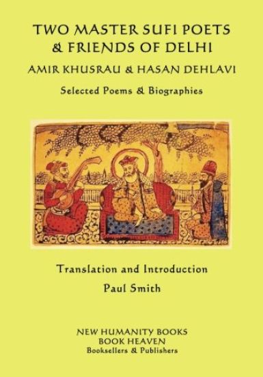 Two Master Sufi Poets & Friends of Delhi -Amir Khusrau & Hasan Dehlavi: Selected Poems & Biographies