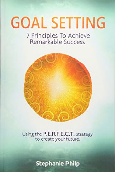 Goal Setting: 7 Principles To Achieve Remarkable Success: Using the P.E.R.F.E.C.T strategy to create your future