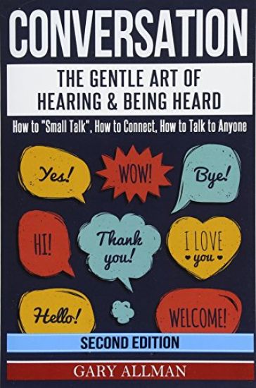 Conversation: The Gentle Art Of Hearing & Being Heard - How To "Small Talk", How To Connect, How To Talk To Anyone