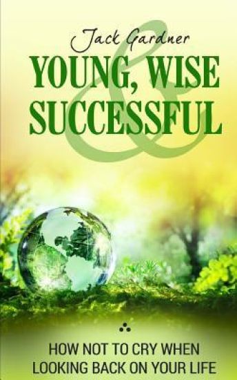 Young, Wise And Successful: How Not To Cry When Looking Back On Your Life