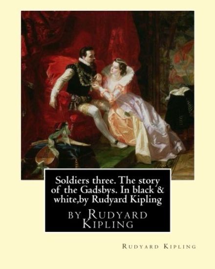 Soldiers three. The story of the Gadsbys. In black & white, by Rudyard Kipling: Autorized edition