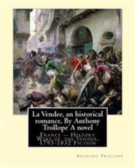 La Vendee, an historical romance, By Anthony Trollope A novel: France -- History Wars of the Vendée, 1793-1832 Fiction