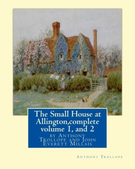 The Small House at Allington, By Anthony Trollope complete volume 1, and 2: illustrated Sir John Everett Millais, 1st Baronet, (8 June 1829 - 13 Augus