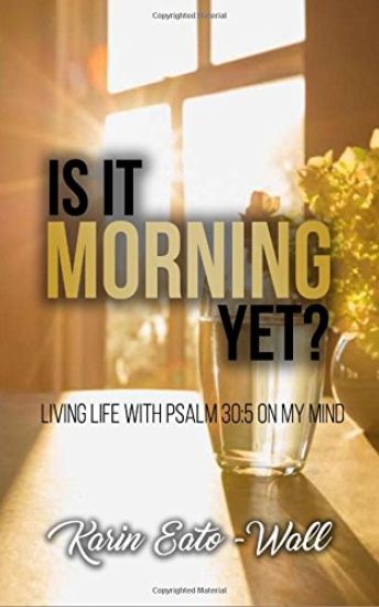 Is it Morning Yet?: Living Life with Psalms 30:5 on My Mind