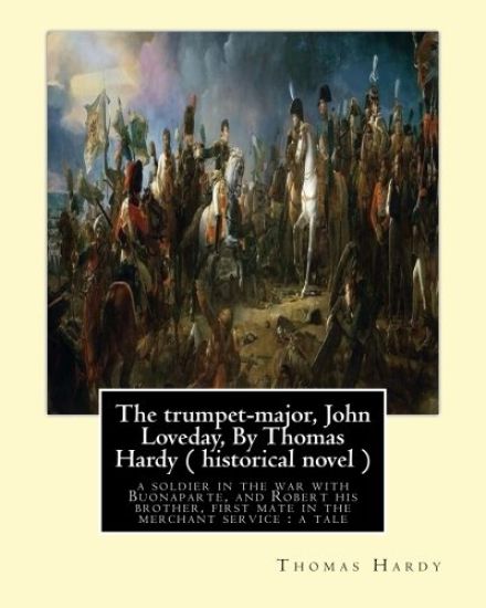 The trumpet-major, John Loveday, By Thomas Hardy ( historical novel ): The trumpet-major, John Loveday: a soldier in the war with Buonaparte, and Robe