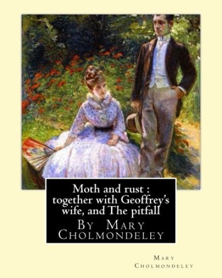 Moth and Rust: Together with Geoffrey's Wife, and the Pitfall: By Mary Cholmondeley