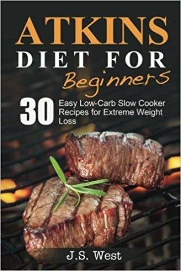 Atkins: Atkins Cookbook and Atkins Recipes. Atkins Diet For Beginners: 30 Easy Low-Carb Slow Cooker Atkins Recipes for Weight Loss