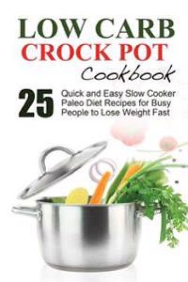 Low Carb: Low Carb Cookbook and Low Carb Recipes. 25 Quick and Easy Slow Cooker Paleo Style Recipes for Busy People to Lose Weig