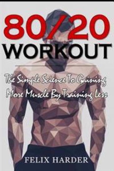 Workout: 80/20 Workout: The Simple Science To Gaining More Muscle By Training Less (Workout Routines, Workout Books, Workout Pl