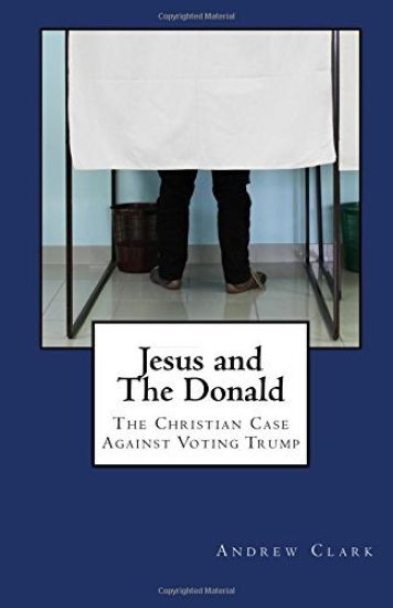 Jesus and The Donald: The Christian Case Against Voting Trump