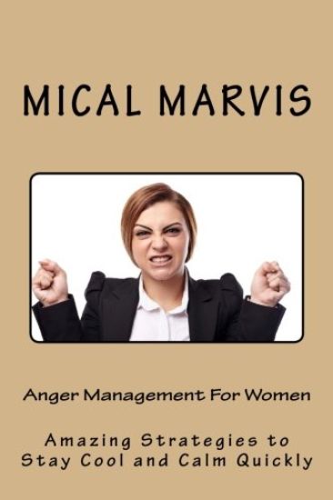 Anger Management For Women: Amazing Strategies to Stay Cool and Calm Quickly